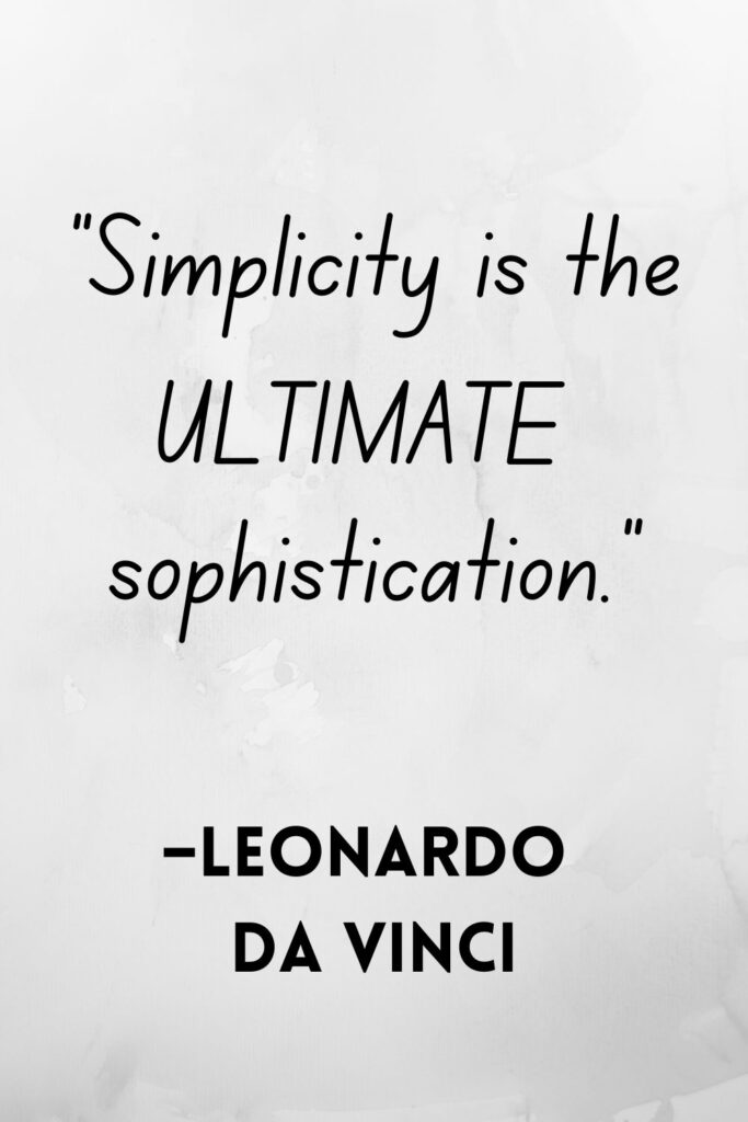 Leonardo da Vinci said, "Simplicity is the ultimate sophistication."