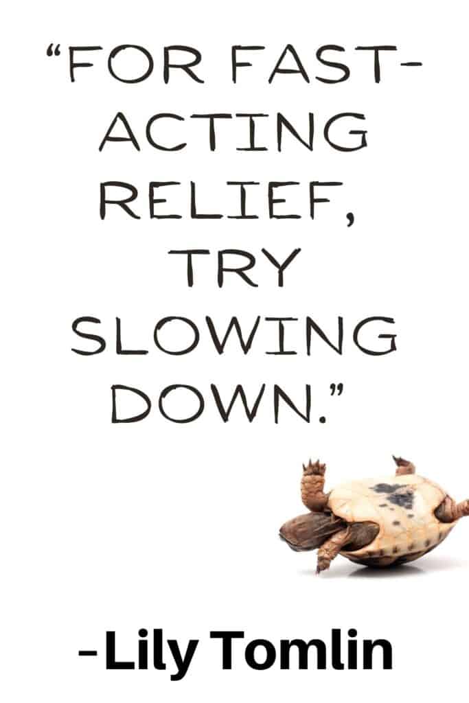 Simple living quote by Lily Tomlin that says, “For fast-acting relief, try slowing down.”