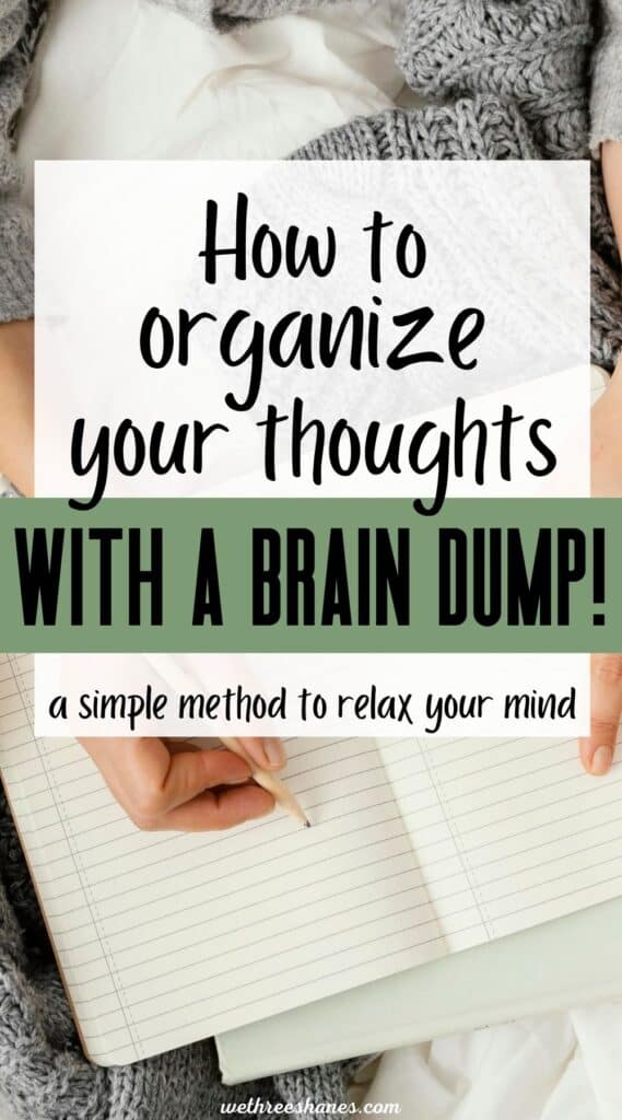 Learn how to organize your chaotic thoughts with a brain dump. This simple method will help calm your mind for more peace. | We Three Shanes 