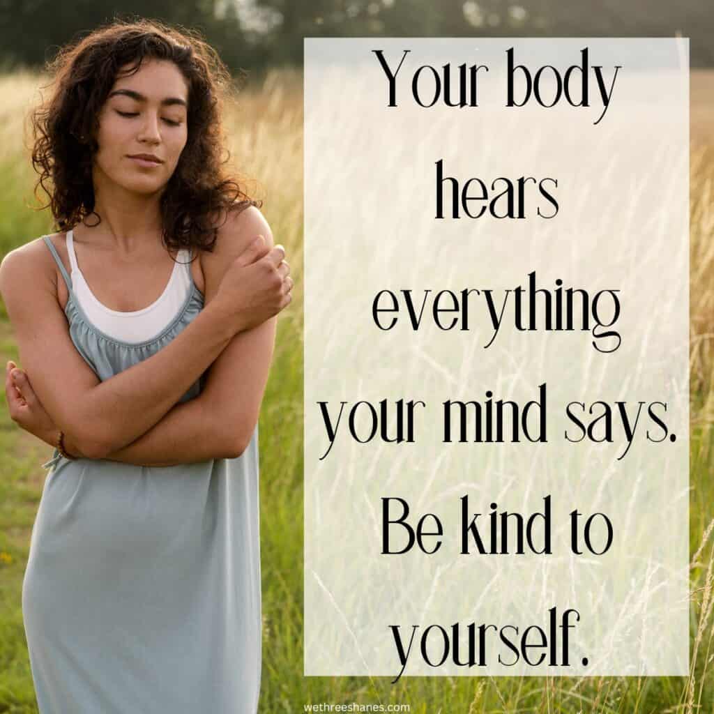 A woman holding herself with the quotes, "Your body hears everything your mind says. Be kind to yourself."